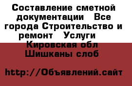 Составление сметной документации - Все города Строительство и ремонт » Услуги   . Кировская обл.,Шишканы слоб.